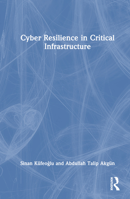 Cyber Resilience in Critical Infrastructure - K�feoglu, Sinan, and Akg�n, Abdullah Talip
