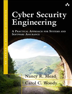 Cyber Security Engineering: A Practical Approach for Systems and Software Assurance - Mead, Nancy R., and Woody, Carol