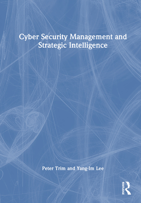 Cyber Security Management and Strategic Intelligence - Trim, Peter, and Lee, Yang-Im