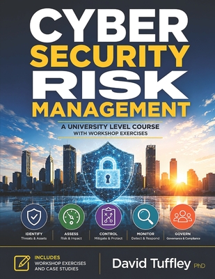 Cyber Security Risk Management: A University Level Course with Workshop Exercises - Tuffley, David, PhD