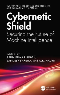 Cybernetic Shield: Securing the Future of Machine Intelligence - Singh, Arun Kumar (Editor), and Saxena, Sandeep (Editor), and Haghi, A K (Editor)