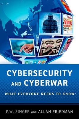 Cybersecurity and Cyberwar: What Everyone Needs to Know� - Singer, Peter W., and Friedman, Allan