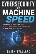 Cybersecurity at Machine Speed: Building AI Systems That Detect and Shut Down Attacks in Minutes, Not Hours