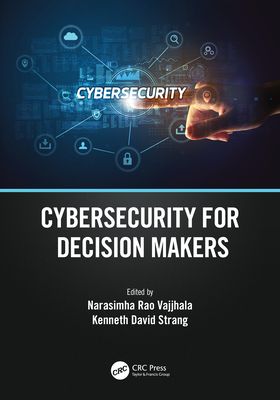 Cybersecurity for Decision Makers - Vajjhala, Narasimha Rao (Editor), and Strang, Kenneth David (Editor)