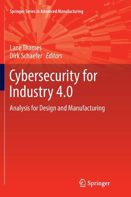 Cybersecurity for Industry 4.0: Analysis for Design and Manufacturing - Thames, Lane (Editor), and Schaefer, Dirk (Editor)