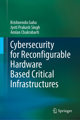 Cybersecurity for Reconfigurable Hardware Based Critical Infrastructures - Guha, Krishnendu, and Singh, Jyoti Prakash, and Chakrabarti, Amlan