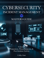 Cybersecurity Incident Management Masters Guide: Volume 1 - Preparation, Threat Response, & Post-Incident Activity