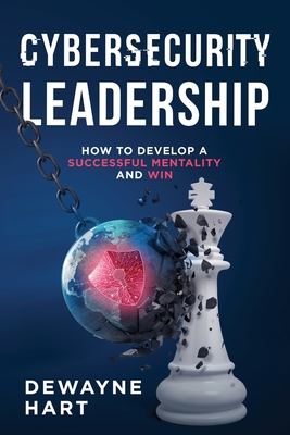 Cybersecurity Leadership: How to Develop a Successful Mentality and Win - Hart, Dewayne