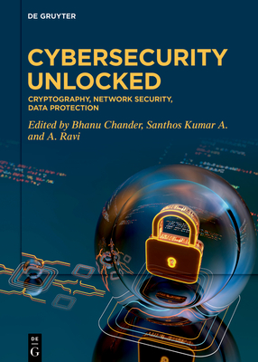 Cybersecurity Unlocked: Cryptography, Network Security, Data Protection - Chander, Bhanu (Editor), and Ravi, A. (Editor), and Santhos, Kumar A. (Editor)