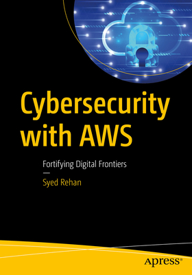 Cybersecurity with AWS: Fortifying Digital Frontiers - Rehan, Syed