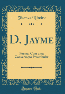 D. Jayme: Poema, Com Uma Conversa??o Preambular (Classic Reprint)