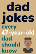 Dad Jokes Every 47 Year Old Dad Should Know: Plus Bonus Try Not To Laugh Game