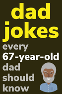 Dad Jokes Every 67 Year Old Dad Should Know: Plus Bonus Try Not To Laugh Game