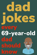 Dad Jokes Every 69 Year Old Dad Should Know: Plus Bonus Try Not To Laugh Game