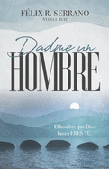 Dadme un hombre: El hombre que Dios busca ERES T?.