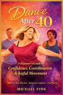 Dance After 40: A Beginner's Guide to Confidence, Coordination, and Joyful Movement