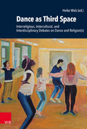 Dance as Third Space: Interreligious, Intercultural, and Interdisciplinary Debates on Dance and Religion(s)