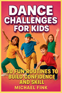 Dance Challenges for Kids: 30 Fun Routines to Build Confidence and Skill