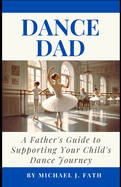 Dance Dad: A Father's Guide to Supporting Your Child's Dance Journey