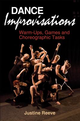 Dance Improvisations: Warm-Ups, Games and Choreographic Tasks - Reeve, Justine