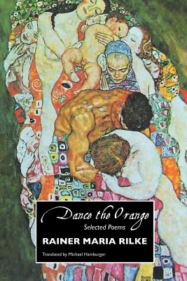 Dance the Orange: Selected Poems - Rilke, Rainer Maria, and Robinson, Jeremy Mark (Editor), and Hamburger, Michael (Translated by)