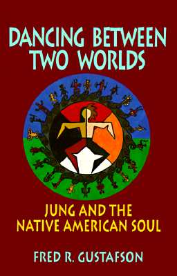 Dancing Between Two Worlds: Jung and the Native American Soul - Gustafson, Fred R