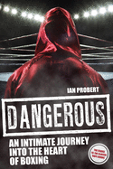 Dangerous: An Intimate Journey into the Heart of Boxing