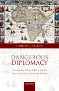 Dangerous Diplomacy: Bureaucracy, Power Politics, and the Role of the UN Secretariat in Rwanda