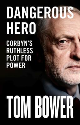 Dangerous Hero: Corbyn'S Ruthless Plot for Power - Bower, Tom