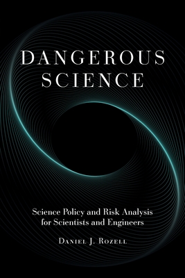 Dangerous Science: Science Policy and Risk Analysis for Scientists and Engineers - Rozell, Daniel J