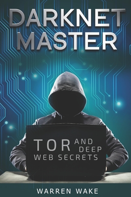 Darknet Master: Tor and Deep Web Secrets - Wake, Warren