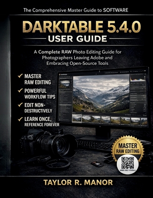 Darktable 5.4.0 User Guide: A Complete RAW Photo Editing Guide for Photographers Leaving Adobe and Embracing Open-Source Tools - Manor, Taylor R