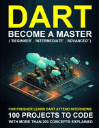 Dart Programming Beginner: A Complete Readymade Solution - For Your Dart Learning Course at One Place - Step - By - Step