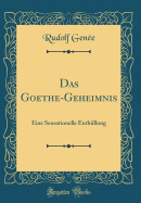Das Goethe-Geheimnis: Eine Sensationelle Enth?llung (Classic Reprint)