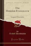 Das Hebr�er-Evangelium: Inaugural-Dissertation (Classic Reprint)