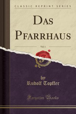 Das Pfarrhaus, Vol. 1 (Classic Reprint) - Topffer, Rudolf