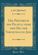 Das Pr?torium Des Pilatus, Oder Der Ort Der Verurteilung Jesu (Classic Reprint)