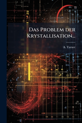 Das Problem Der Krystallisation... - Turner, A