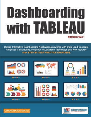 Dashboarding with Tableau: Design Interactive Dashboarding Applications powered with Data Load Concepts, Advanced Calculations, Insightful Visualization Techniques and New Features - Sinha, Chandraish