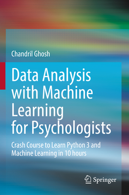 Data Analysis with Machine Learning for Psychologists: Crash Course to Learn Python 3 and Machine Learning in 10 hours - Ghosh, Chandril