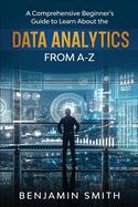 Data Analytics: A Comprehensive Beginner's Guide To Learn About The Realms Of Data Analytics From A-Z