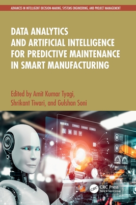Data Analytics and Artificial Intelligence for Predictive Maintenance in Smart Manufacturing - Kumar Tyagi, Amit (Editor), and Tiwari, Shrikant (Editor), and Soni, Gulshan (Editor)