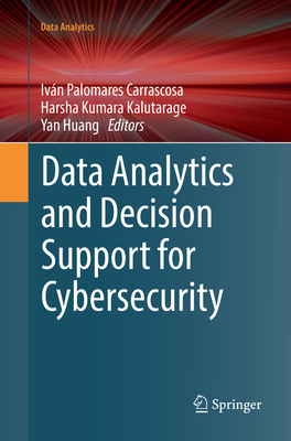 Data Analytics and Decision Support for Cybersecurity: Trends, Methodologies and Applications - Palomares Carrascosa, Iv�n (Editor), and Kalutarage, Harsha Kumara (Editor), and Huang, Yan (Editor)