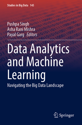 Data Analytics and Machine Learning: Navigating the Big Data Landscape - Singh, Pushpa (Editor), and Mishra, Asha Rani (Editor), and Garg, Payal (Editor)