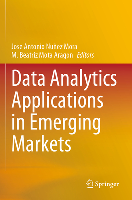 Data Analytics Applications in Emerging Markets - Mora, Jos� Antonio N��ez (Editor), and Arag�n, M. Beatriz Mota (Editor)
