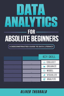 Data Analytics for Absolute Beginners: A Deconstructed Guide to Data Literacy: (Introduction to Data, Data Visualization, Business Intelligence & Machine Learning)