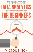 Data Analytics for Beginners: Your Ultimate Guide to Learn and Master Data Analysis - Get Your Business Intelligence Right and Accelerate Growth