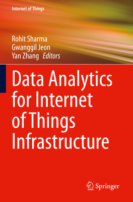 Data Analytics for Internet of Things Infrastructure - Sharma, Rohit (Editor), and Jeon, Gwanggil (Editor), and Zhang, Yan (Editor)