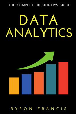 Data Analytics: The Complete Beginner's Guide - The Black Book - Francis, Byron