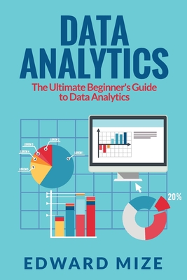 Data Analytics: The Ultimate Beginner's Guide to Data Analytics - Mize, Edward